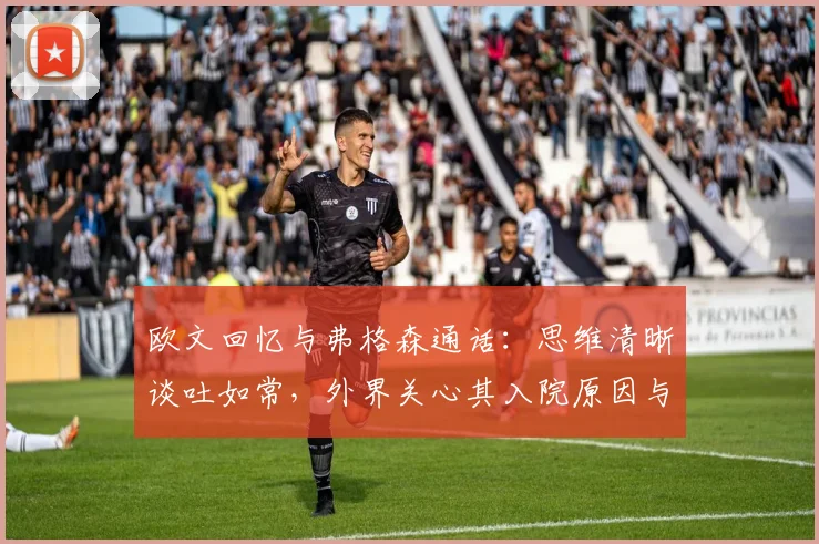 欧文回忆与弗格森通话:思维清晰谈吐如常,外界关心其入院原因与近况