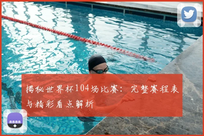 揭秘世界杯104场比赛：完整赛程表与精彩看点解析