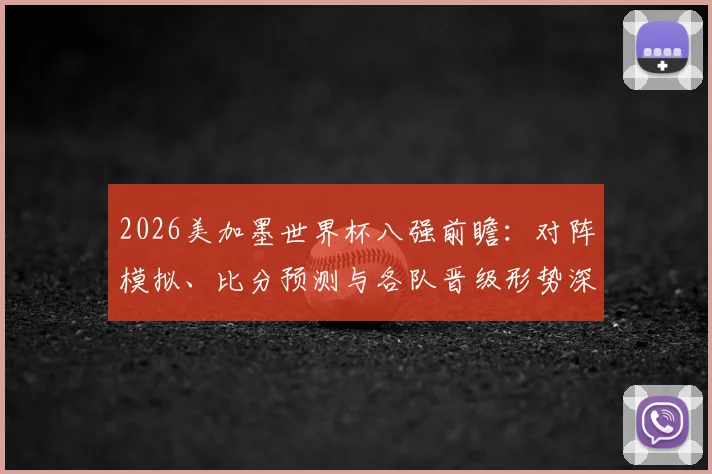 2026美加墨世界杯八强前瞻:对阵模拟、比分预测与各队晋级形势深度解析
