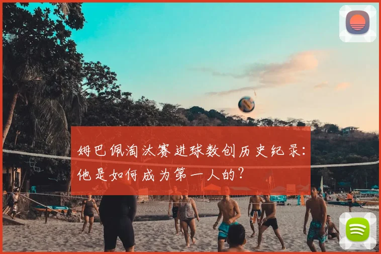 姆巴佩淘汰赛进球数创历史纪录：他是如何成为第一人的？