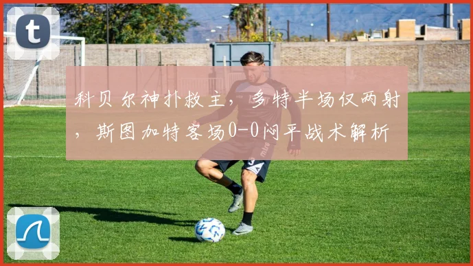 科贝尔神扑救主,多特半场仅两射,斯图加特客场0-0闷平战术解析